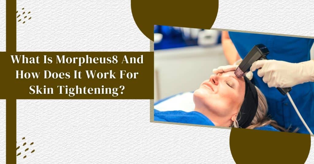 What-Is-Morpheus8-And-How-Does-It Work-For-Skin-Tightening
